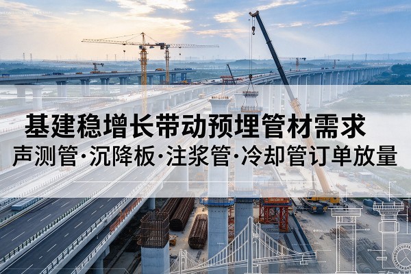 广州基建稳增长带动预埋监测管材需求，声测管、沉降板、注浆管订单持续放量